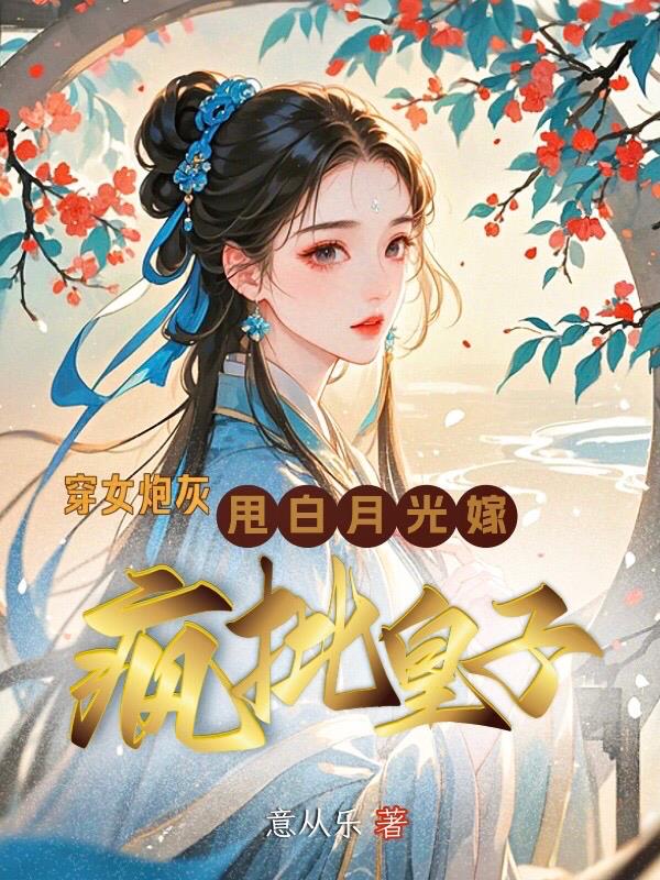 穿女炮灰，甩白月光，嫁疯批皇子