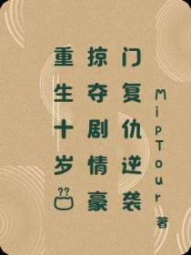 重生十岁？掠夺剧情豪门复仇逆袭