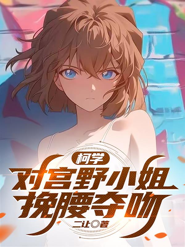 柯学：对宫野小姐挽腰夺吻