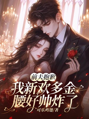 前夫抱歉，我新欢多金腰好帅炸了