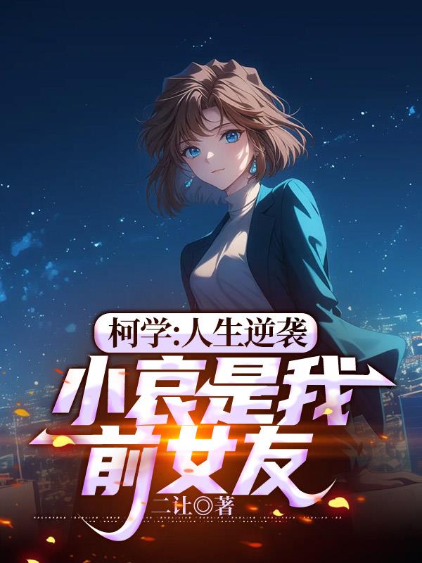柯学：人生逆袭，小哀是我前女友