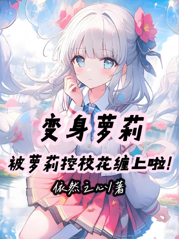 变身萝莉，被萝莉控校花缠上啦！